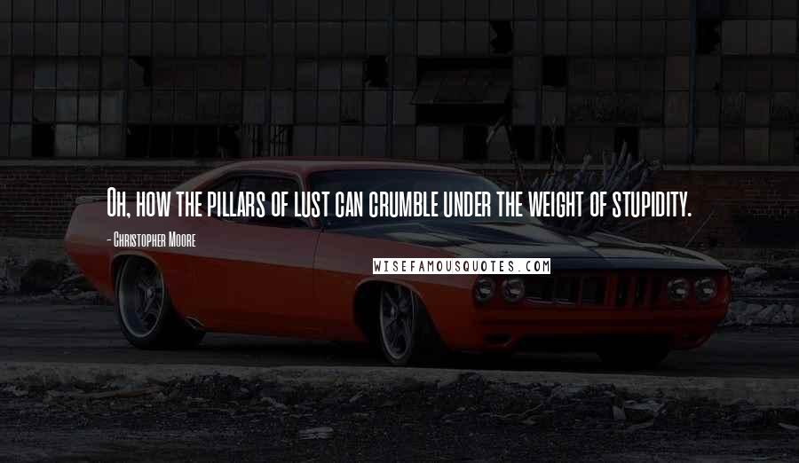 Christopher Moore Quotes: Oh, how the pillars of lust can crumble under the weight of stupidity.