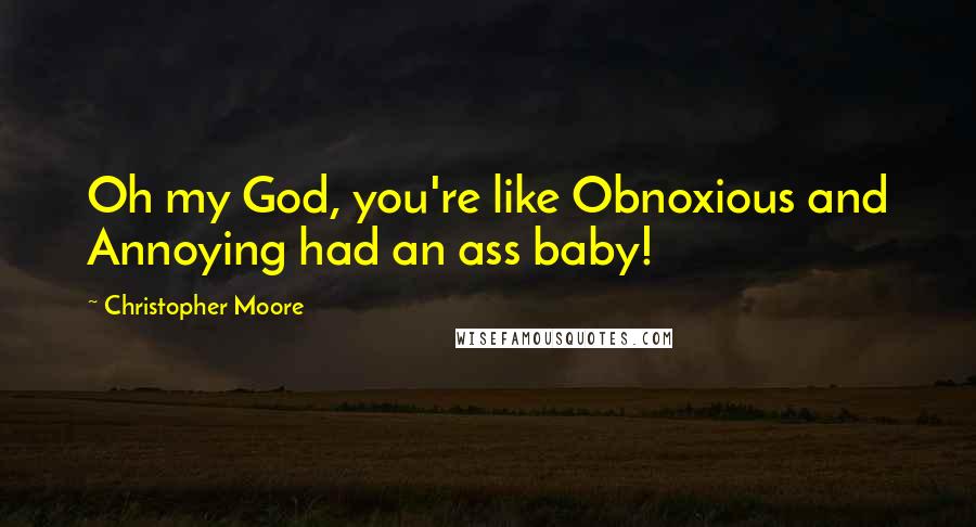 Christopher Moore Quotes: Oh my God, you're like Obnoxious and Annoying had an ass baby!