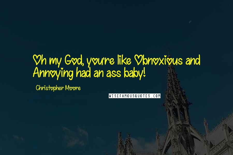 Christopher Moore Quotes: Oh my God, you're like Obnoxious and Annoying had an ass baby!