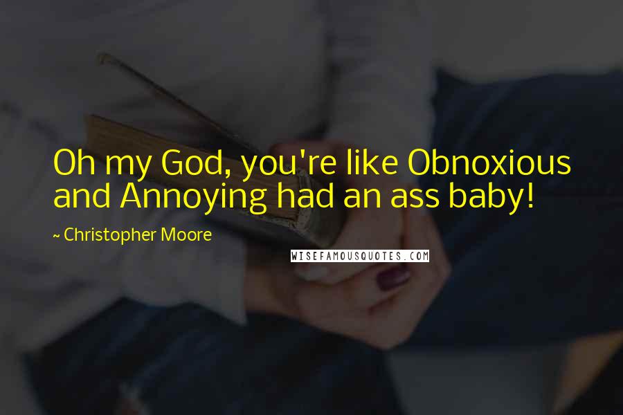 Christopher Moore Quotes: Oh my God, you're like Obnoxious and Annoying had an ass baby!