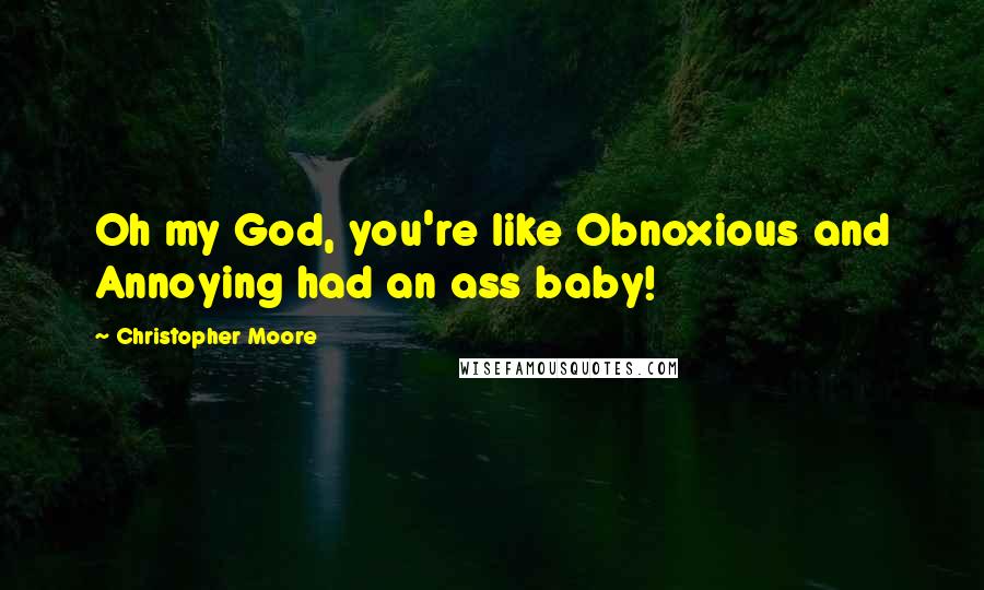 Christopher Moore Quotes: Oh my God, you're like Obnoxious and Annoying had an ass baby!