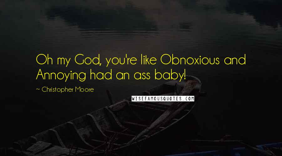 Christopher Moore Quotes: Oh my God, you're like Obnoxious and Annoying had an ass baby!
