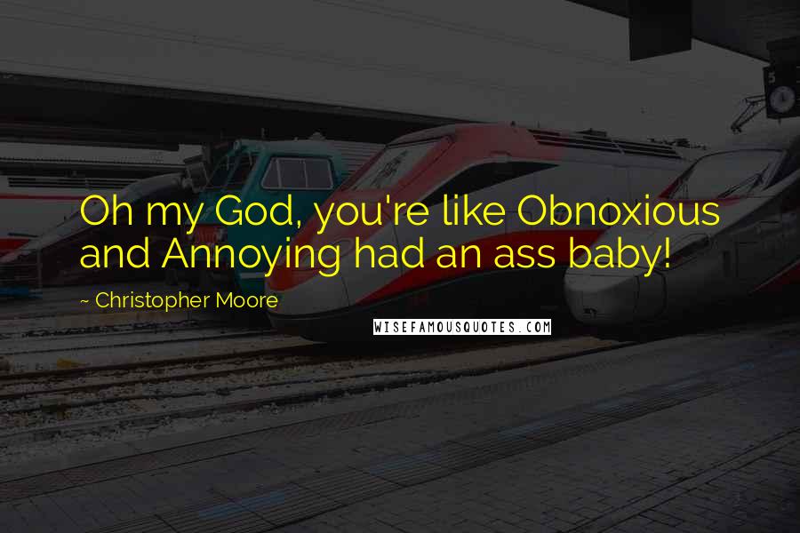 Christopher Moore Quotes: Oh my God, you're like Obnoxious and Annoying had an ass baby!