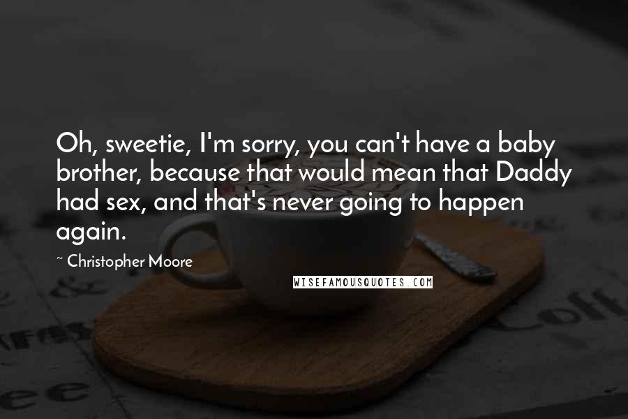 Christopher Moore Quotes: Oh, sweetie, I'm sorry, you can't have a baby brother, because that would mean that Daddy had sex, and that's never going to happen again.