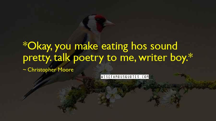 Christopher Moore Quotes: *Okay, you make eating hos sound pretty. talk poetry to me, writer boy.*