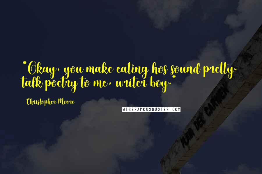 Christopher Moore Quotes: *Okay, you make eating hos sound pretty. talk poetry to me, writer boy.*