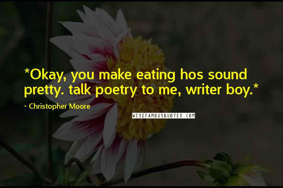Christopher Moore Quotes: *Okay, you make eating hos sound pretty. talk poetry to me, writer boy.*