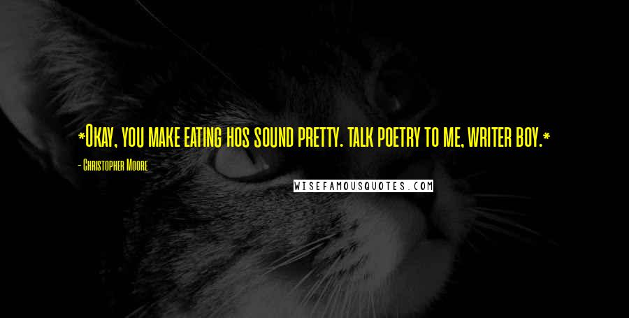Christopher Moore Quotes: *Okay, you make eating hos sound pretty. talk poetry to me, writer boy.*