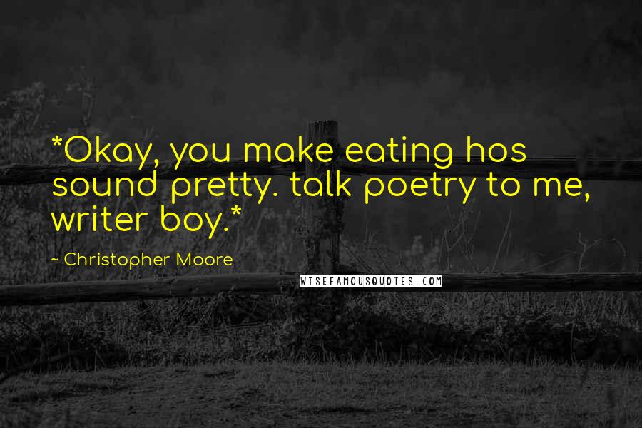 Christopher Moore Quotes: *Okay, you make eating hos sound pretty. talk poetry to me, writer boy.*
