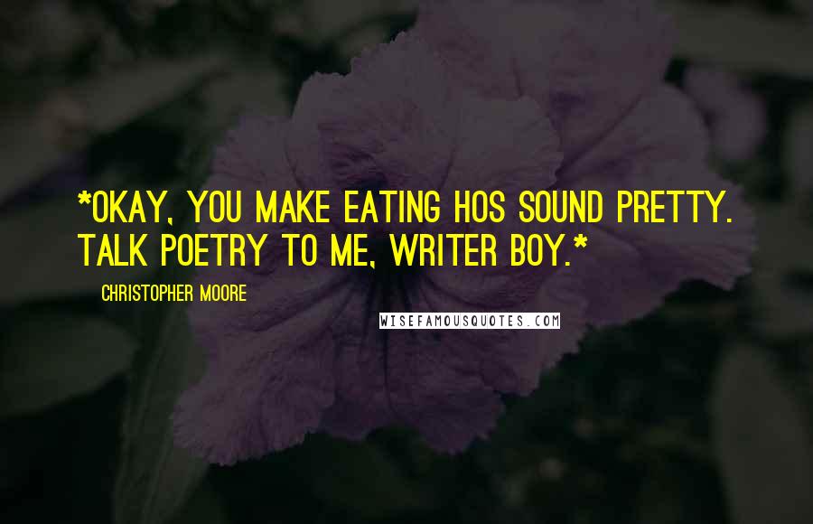 Christopher Moore Quotes: *Okay, you make eating hos sound pretty. talk poetry to me, writer boy.*