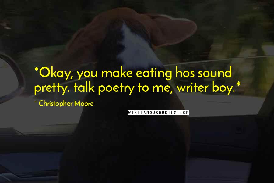 Christopher Moore Quotes: *Okay, you make eating hos sound pretty. talk poetry to me, writer boy.*
