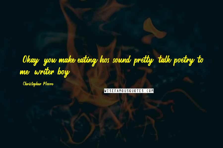 Christopher Moore Quotes: *Okay, you make eating hos sound pretty. talk poetry to me, writer boy.*