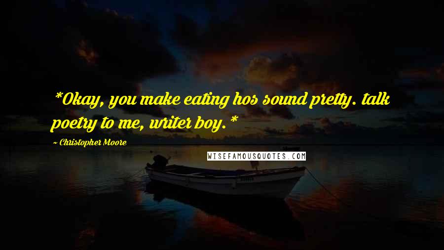 Christopher Moore Quotes: *Okay, you make eating hos sound pretty. talk poetry to me, writer boy.*