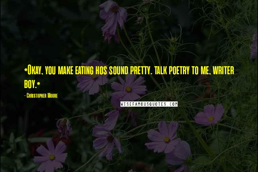 Christopher Moore Quotes: *Okay, you make eating hos sound pretty. talk poetry to me, writer boy.*