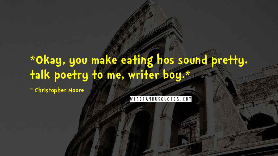 Christopher Moore Quotes: *Okay, you make eating hos sound pretty. talk poetry to me, writer boy.*