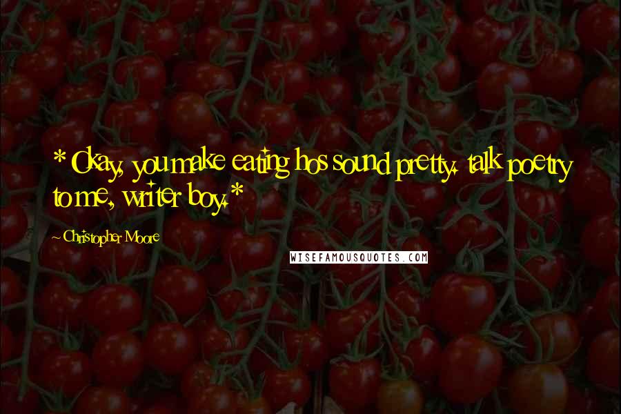Christopher Moore Quotes: *Okay, you make eating hos sound pretty. talk poetry to me, writer boy.*