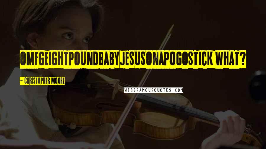 Christopher Moore Quotes: OMFGEIGHTPOUNDBABYJESUSONAPOGOSTICK WHAT?