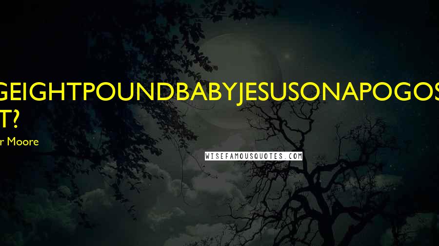 Christopher Moore Quotes: OMFGEIGHTPOUNDBABYJESUSONAPOGOSTICK WHAT?