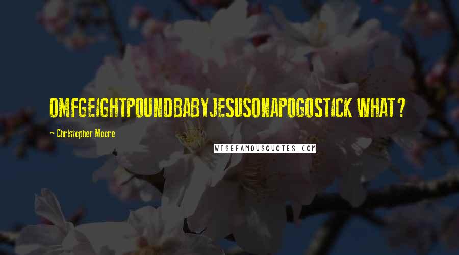 Christopher Moore Quotes: OMFGEIGHTPOUNDBABYJESUSONAPOGOSTICK WHAT?
