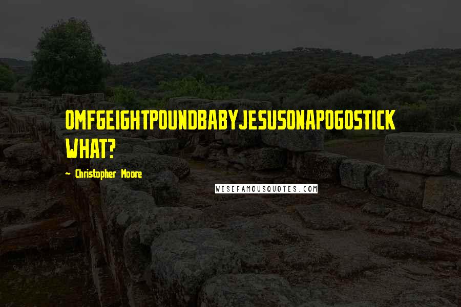 Christopher Moore Quotes: OMFGEIGHTPOUNDBABYJESUSONAPOGOSTICK WHAT?