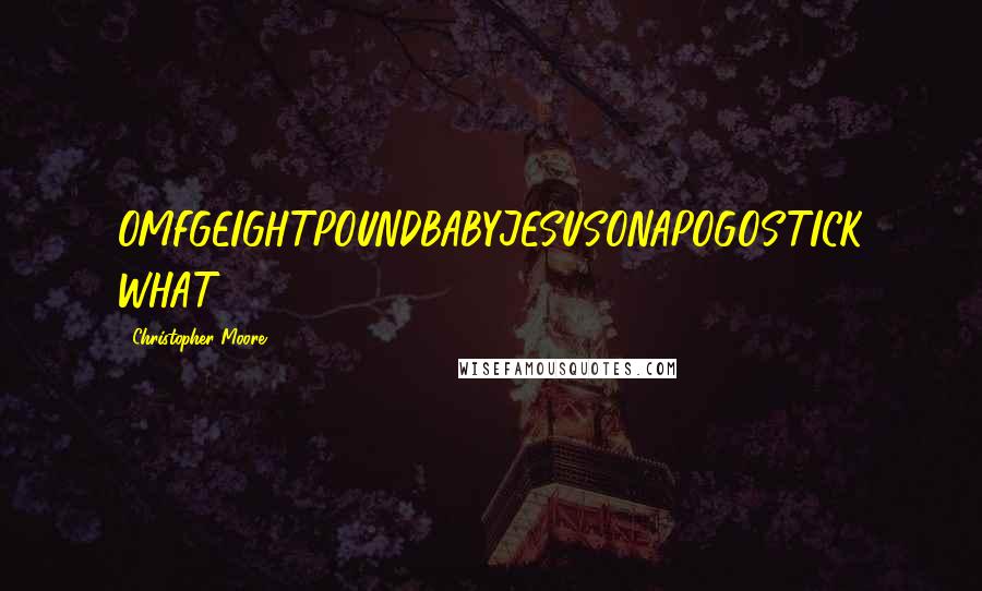 Christopher Moore Quotes: OMFGEIGHTPOUNDBABYJESUSONAPOGOSTICK WHAT?
