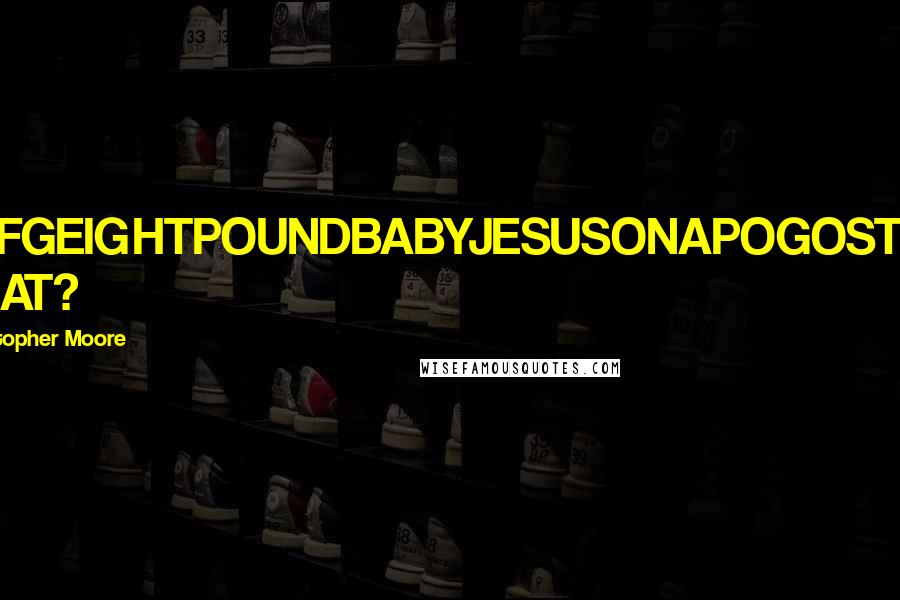Christopher Moore Quotes: OMFGEIGHTPOUNDBABYJESUSONAPOGOSTICK WHAT?