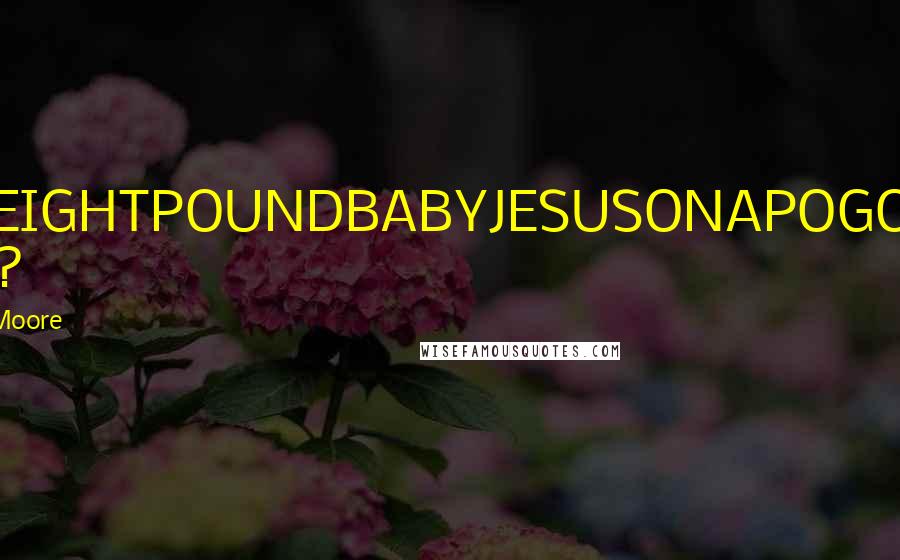 Christopher Moore Quotes: OMFGEIGHTPOUNDBABYJESUSONAPOGOSTICK WHAT?