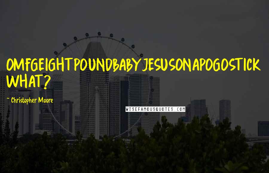 Christopher Moore Quotes: OMFGEIGHTPOUNDBABYJESUSONAPOGOSTICK WHAT?