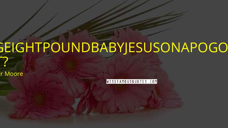 Christopher Moore Quotes: OMFGEIGHTPOUNDBABYJESUSONAPOGOSTICK WHAT?