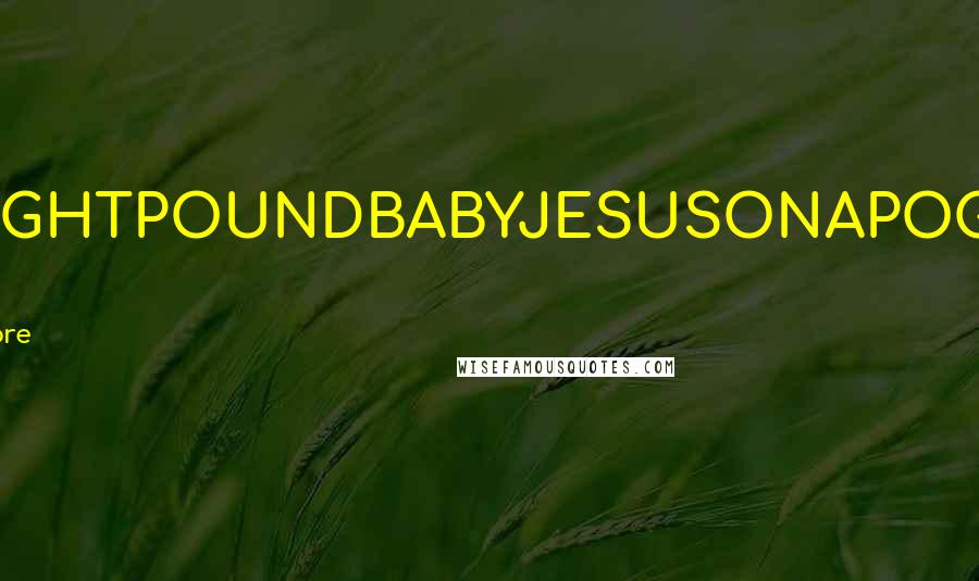 Christopher Moore Quotes: OMFGEIGHTPOUNDBABYJESUSONAPOGOSTICK WHAT?