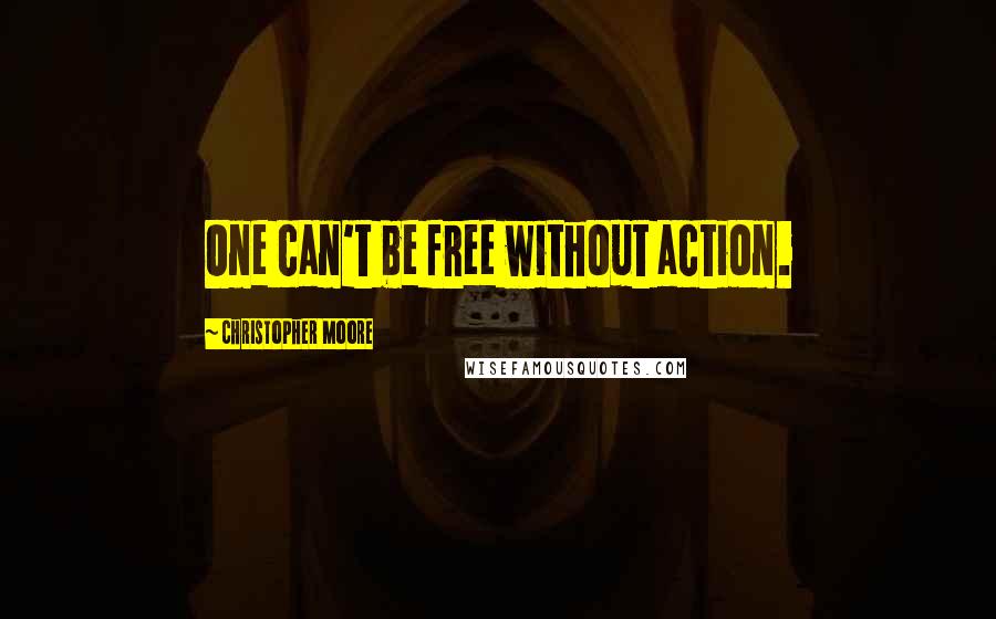 Christopher Moore Quotes: One can't be free without action.
