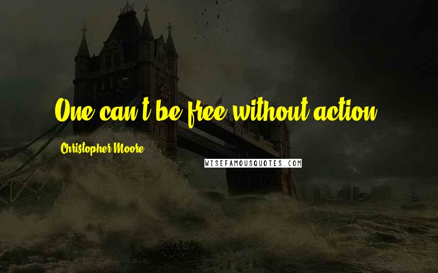 Christopher Moore Quotes: One can't be free without action.