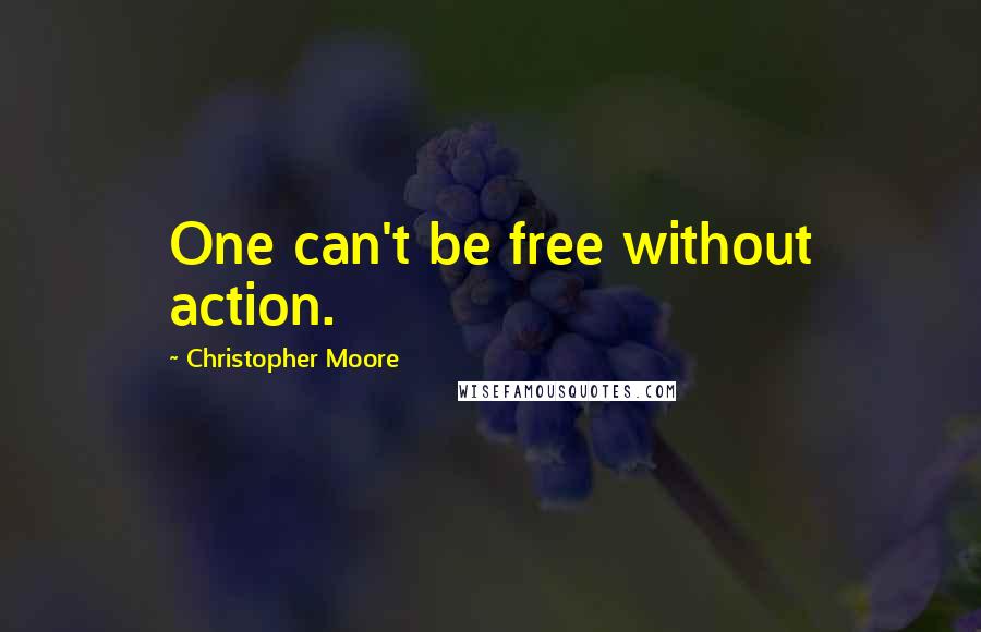 Christopher Moore Quotes: One can't be free without action.