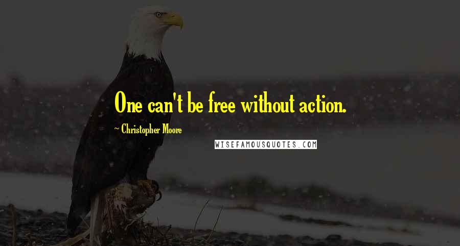 Christopher Moore Quotes: One can't be free without action.