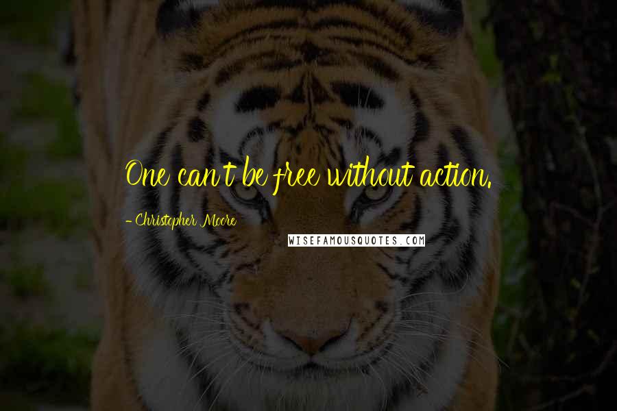 Christopher Moore Quotes: One can't be free without action.