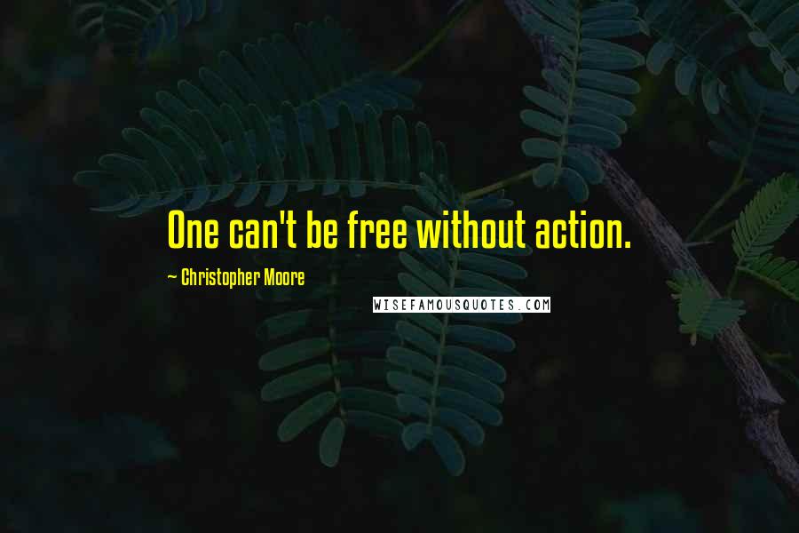 Christopher Moore Quotes: One can't be free without action.