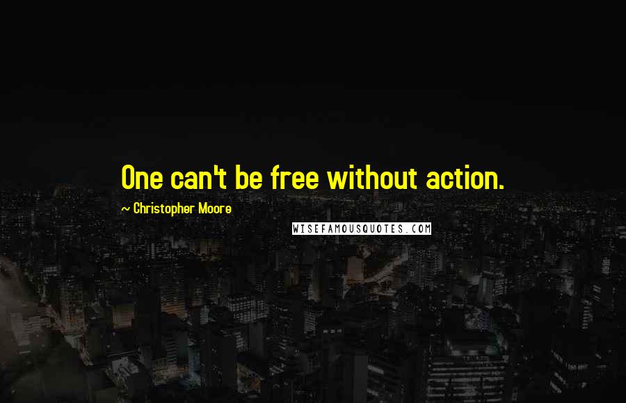 Christopher Moore Quotes: One can't be free without action.