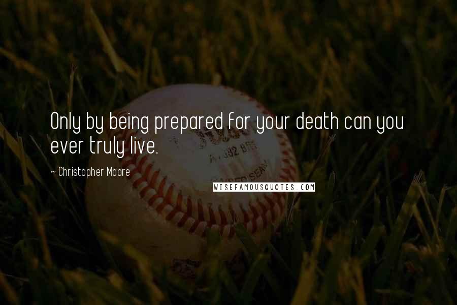 Christopher Moore Quotes: Only by being prepared for your death can you ever truly live.