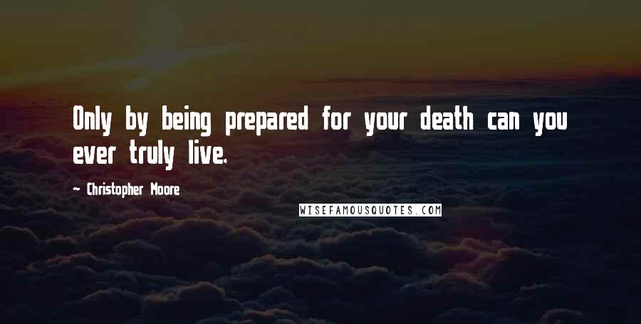 Christopher Moore Quotes: Only by being prepared for your death can you ever truly live.