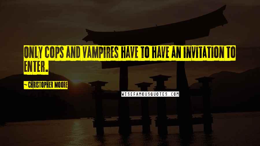 Christopher Moore Quotes: Only cops and vampires have to have an invitation to enter.