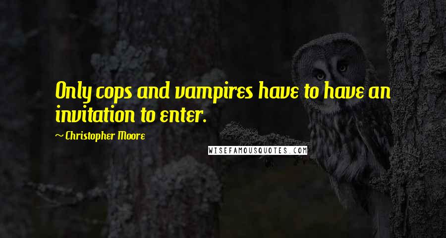 Christopher Moore Quotes: Only cops and vampires have to have an invitation to enter.