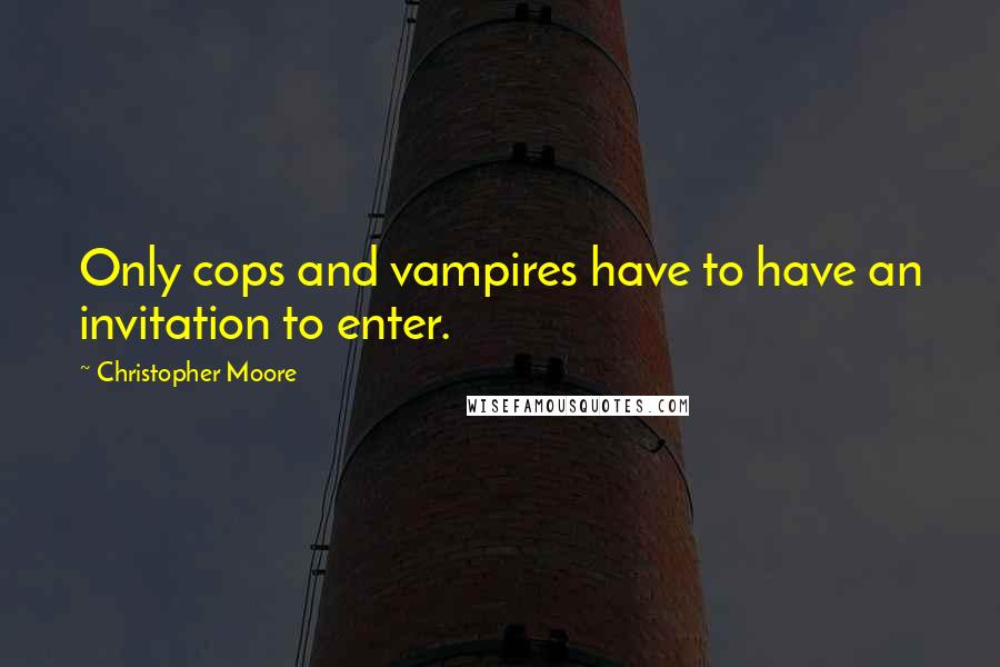 Christopher Moore Quotes: Only cops and vampires have to have an invitation to enter.