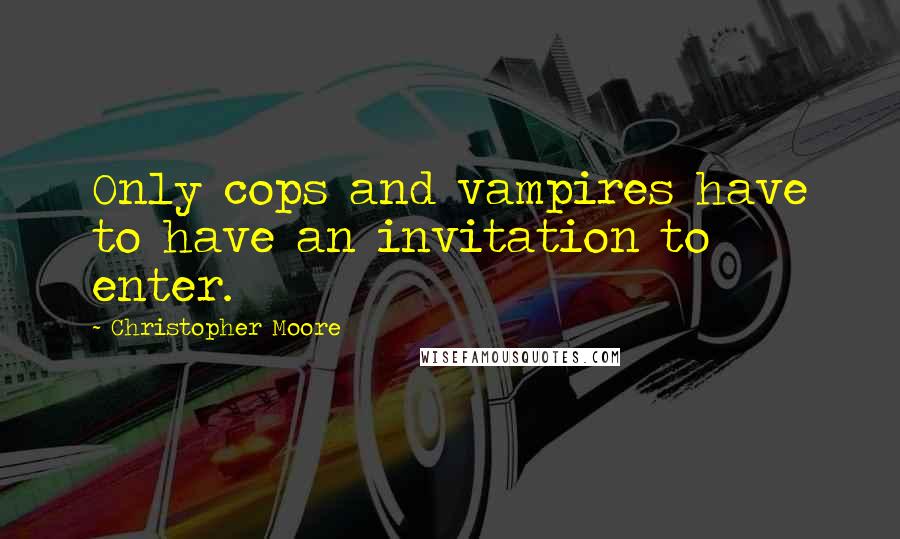 Christopher Moore Quotes: Only cops and vampires have to have an invitation to enter.