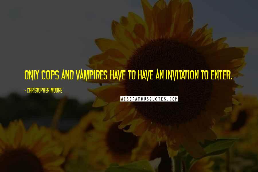 Christopher Moore Quotes: Only cops and vampires have to have an invitation to enter.