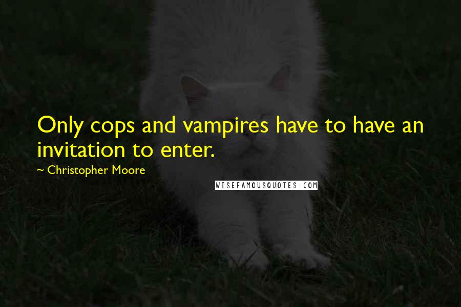 Christopher Moore Quotes: Only cops and vampires have to have an invitation to enter.