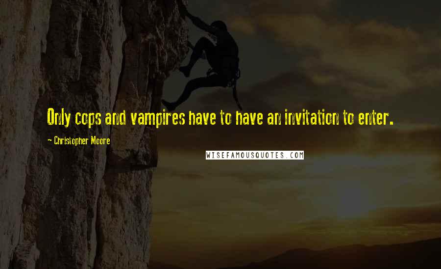 Christopher Moore Quotes: Only cops and vampires have to have an invitation to enter.