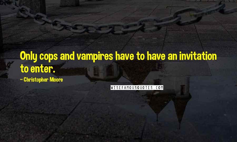 Christopher Moore Quotes: Only cops and vampires have to have an invitation to enter.