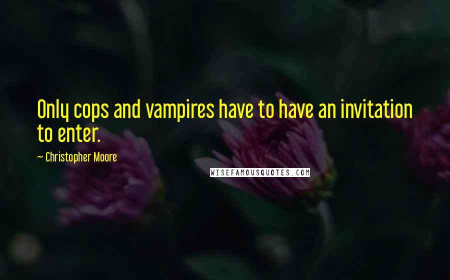 Christopher Moore Quotes: Only cops and vampires have to have an invitation to enter.