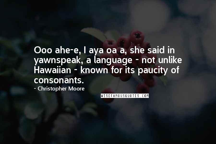 Christopher Moore Quotes: Ooo ahe-e, I aya oa a, she said in yawnspeak, a language - not unlike Hawaiian - known for its paucity of consonants.