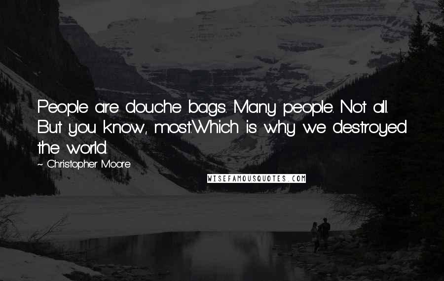 Christopher Moore Quotes: People are douche bags. Many people. Not all. But you know, most.Which is why we destroyed the world.